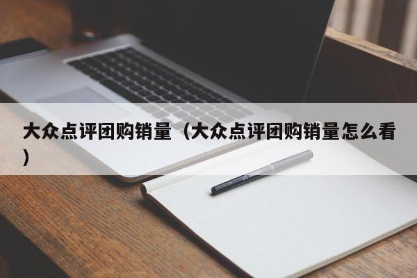 大众点评团购销量（大众点评团购销量怎么看）-第1张图片-懂团帝