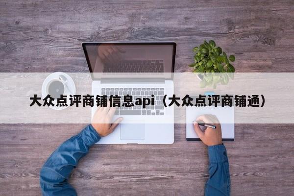 大众点评商铺信息api（大众点评商铺通）-第1张图片-懂团帝