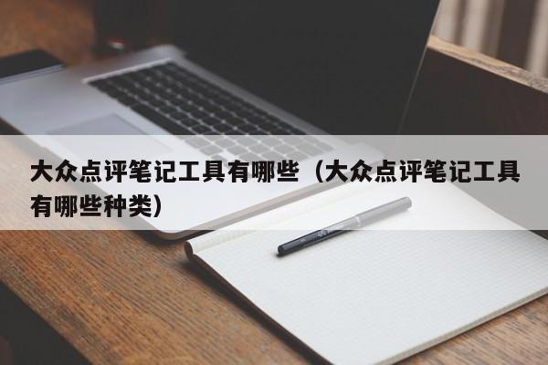 大众点评笔记工具有哪些（大众点评笔记工具有哪些种类）-第1张图片-懂团帝