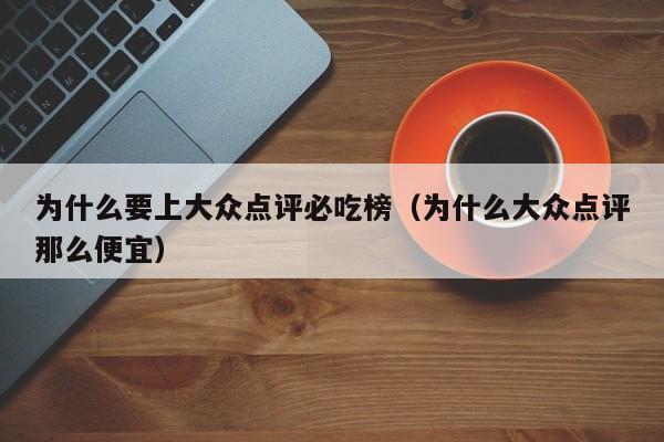 为什么要上大众点评必吃榜（为什么大众点评那么便宜）-第1张图片-懂团帝