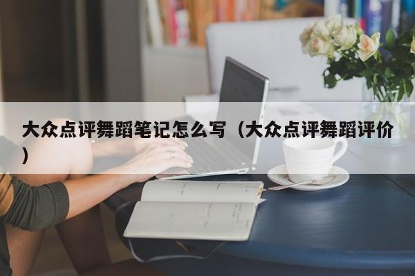 大众点评舞蹈笔记怎么写（大众点评舞蹈评价）-第1张图片-懂团帝