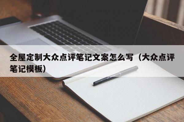 全屋定制大众点评笔记文案怎么写（大众点评笔记模板）-第1张图片-懂团帝