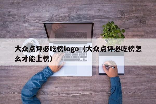 大众点评必吃榜logo（大众点评必吃榜怎么才能上榜）-第1张图片-懂团帝