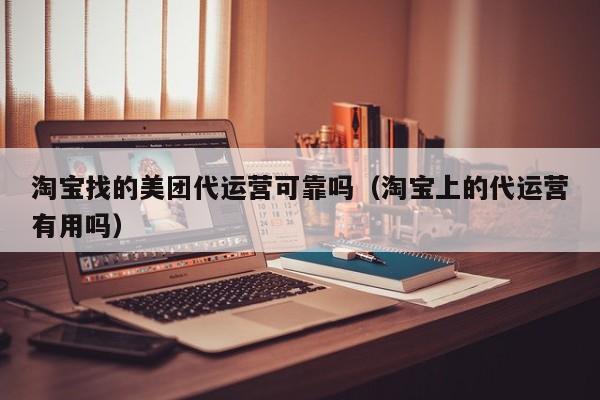 淘宝找的美团代运营可靠吗（淘宝上的代运营有用吗）-第1张图片-懂团帝