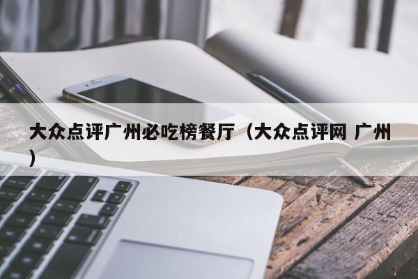 大众点评广州必吃榜餐厅（大众点评网 广州）-第1张图片-懂团帝