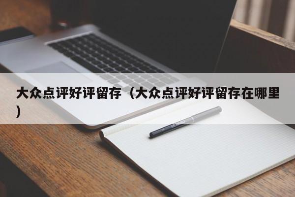 大众点评好评留存（大众点评好评留存在哪里）-第1张图片-懂团帝