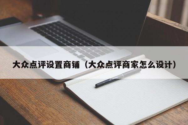 大众点评设置商铺（大众点评商家怎么设计）-第1张图片-懂团帝