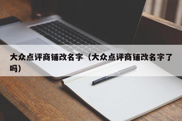 大众点评商铺改名字（大众点评商铺改名字了吗）-第1张图片-懂团帝