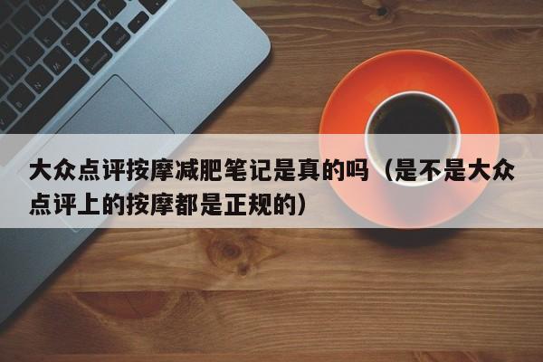 大众点评按摩减肥笔记是真的吗（是不是大众点评上的按摩都是正规的）-第1张图片-懂团帝