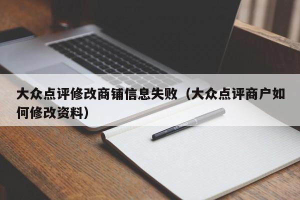 大众点评修改商铺信息失败（大众点评商户如何修改资料）-第1张图片-懂团帝