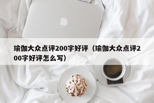 瑜伽大众点评200字好评（瑜伽大众点评200字好评怎么写）-第1张图片-懂团帝