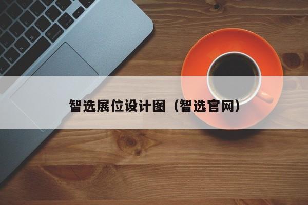 智选展位设计图（智选官网）-第1张图片-懂团帝