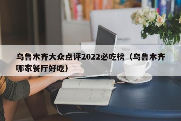 乌鲁木齐大众点评2022必吃榜（乌鲁木齐哪家餐厅好吃）-第1张图片-懂团帝