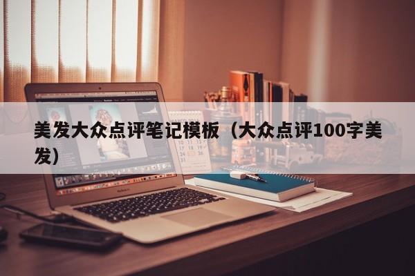 美发大众点评笔记模板（大众点评100字美发）-第1张图片-懂团帝