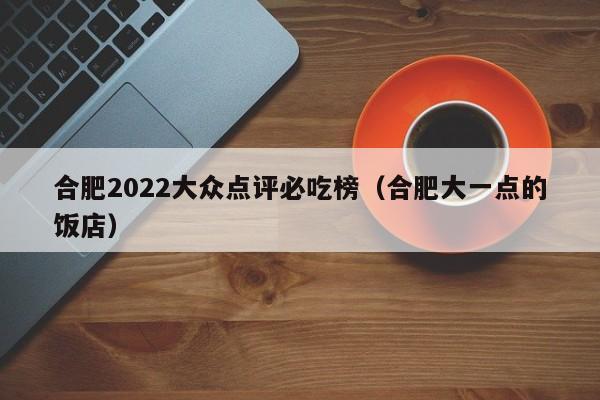 合肥2022大众点评必吃榜（合肥大一点的饭店）-第1张图片-懂团帝