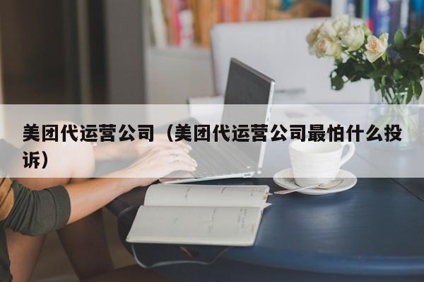 美团代运营公司（美团代运营公司最怕什么投诉）-第1张图片-懂团帝