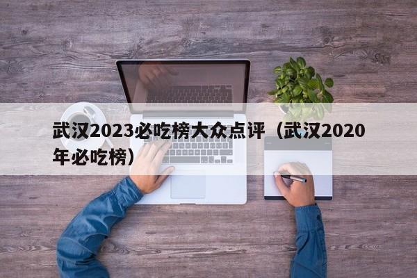 武汉2023必吃榜大众点评（武汉2020年必吃榜）-第1张图片-懂团帝