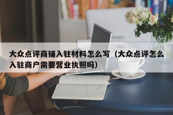 大众点评商铺入驻材料怎么写（大众点评怎么入驻商户需要营业执照吗）-第1张图片-懂团帝