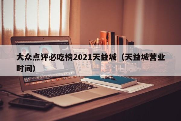 大众点评必吃榜2021天益城（天益城营业时间）-第1张图片-懂团帝