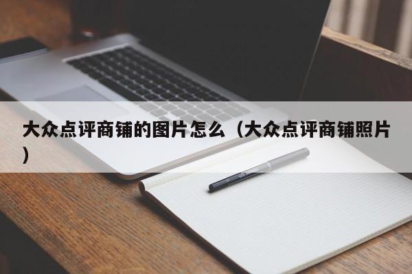 大众点评商铺的图片怎么（大众点评商铺照片）-第1张图片-懂团帝