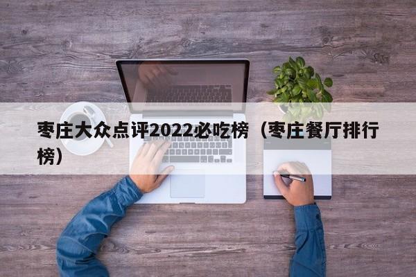 枣庄大众点评2022必吃榜（枣庄餐厅排行榜）-第1张图片-懂团帝