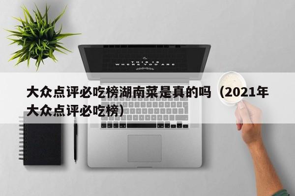 大众点评必吃榜湖南菜是真的吗（2021年大众点评必吃榜）-第1张图片-懂团帝