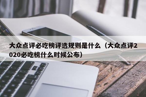 大众点评必吃榜评选规则是什么（大众点评2020必吃榜什么时候公布）-第1张图片-懂团帝