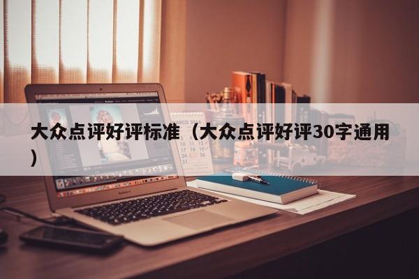 大众点评好评标准（大众点评好评30字通用）-第1张图片-懂团帝