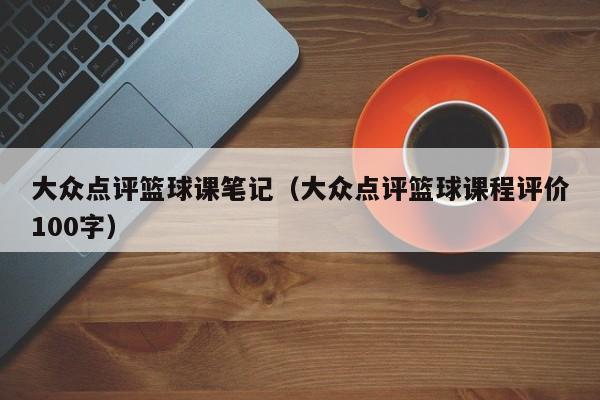 大众点评篮球课笔记（大众点评篮球课程评价100字）-第1张图片-懂团帝