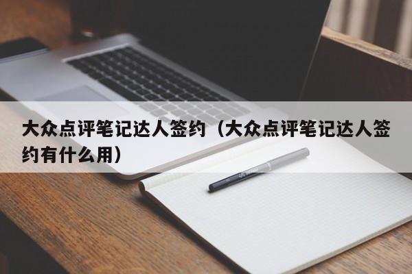 大众点评笔记达人签约（大众点评笔记达人签约有什么用）-第1张图片-懂团帝