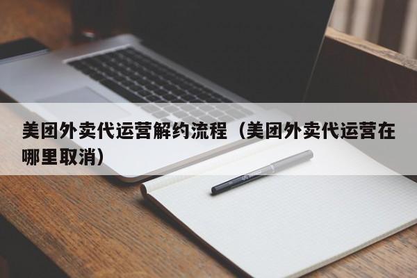 美团外卖代运营解约流程（美团外卖代运营在哪里取消）-第1张图片-懂团帝