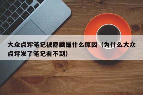 大众点评笔记被隐藏是什么原因（为什么大众点评发了笔记看不到）-第1张图片-懂团帝