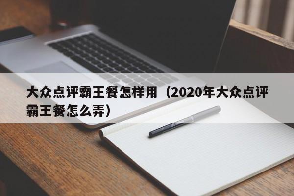 大众点评霸王餐怎样用（2020年大众点评霸王餐怎么弄）-第1张图片-懂团帝