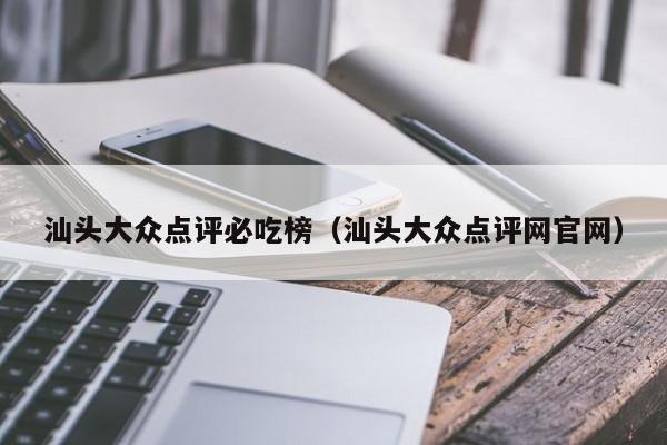 汕头大众点评必吃榜（汕头大众点评网官网）-第1张图片-懂团帝