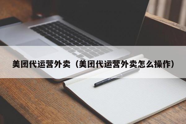 美团代运营外卖（美团代运营外卖怎么操作）-第1张图片-懂团帝