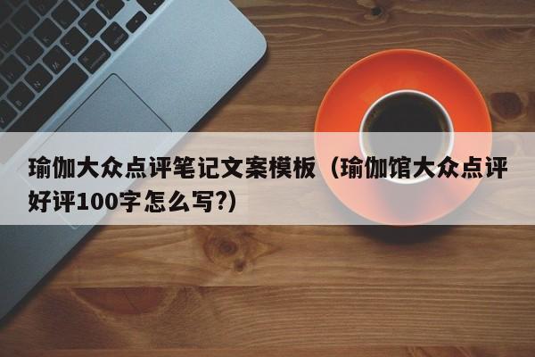 瑜伽大众点评笔记文案模板（瑜伽馆大众点评好评100字怎么写?）-第1张图片-懂团帝