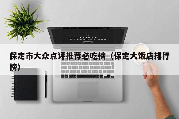 保定市大众点评推荐必吃榜（保定大饭店排行榜）-第1张图片-懂团帝