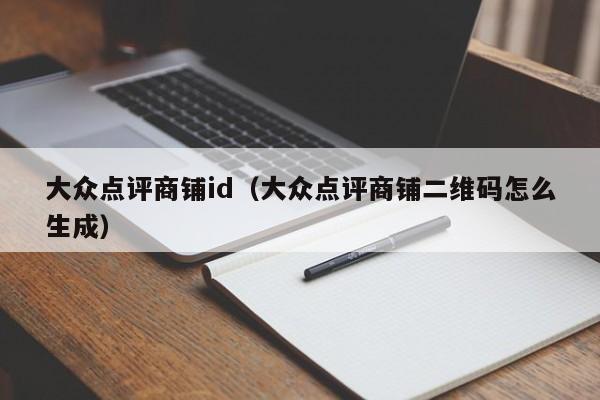 大众点评商铺id（大众点评商铺二维码怎么生成）-第1张图片-懂团帝