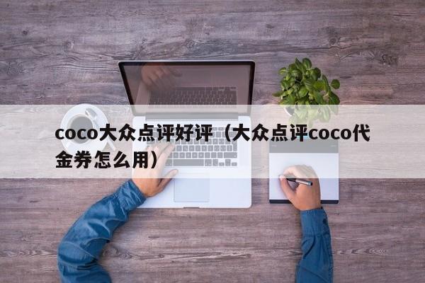 coco大众点评好评（大众点评coco代金券怎么用）-第1张图片-懂团帝