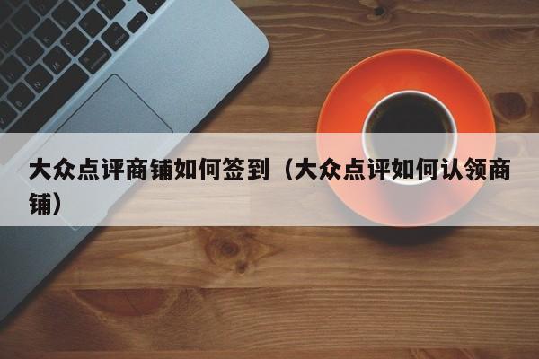 大众点评商铺如何签到（大众点评如何认领商铺）-第1张图片-懂团帝