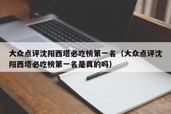 大众点评沈阳西塔必吃榜第一名（大众点评沈阳西塔必吃榜第一名是真的吗）-第1张图片-懂团帝