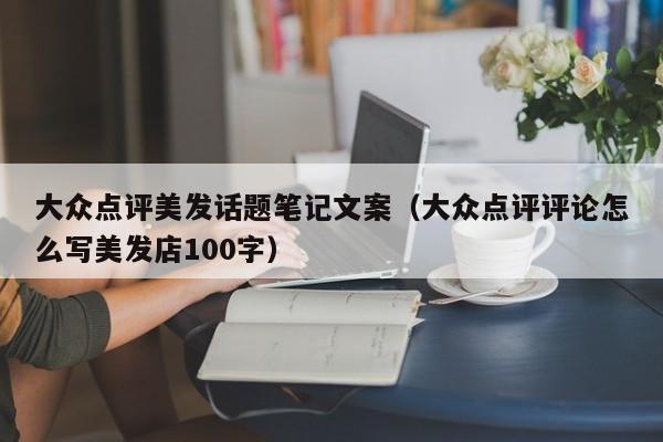 大众点评美发话题笔记文案（大众点评评论怎么写美发店100字）-第1张图片-懂团帝