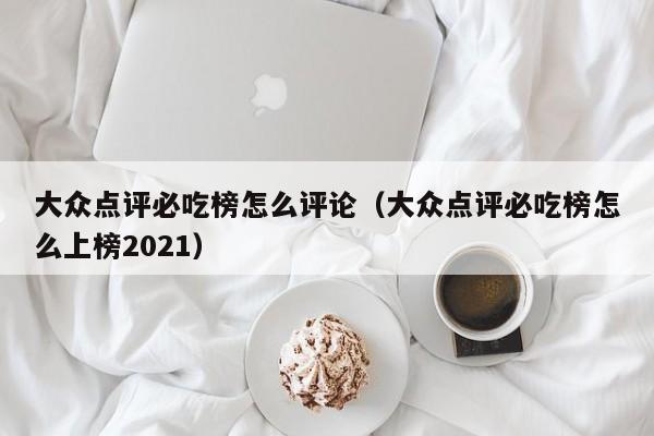 大众点评必吃榜怎么评论（大众点评必吃榜怎么上榜2021）-第1张图片-懂团帝