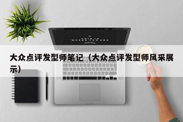 大众点评发型师笔记（大众点评发型师风采展示）-第1张图片-懂团帝