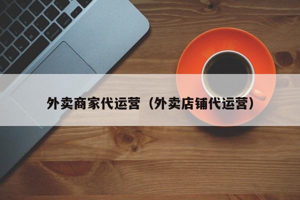 外卖商家代运营（外卖店铺代运营）-第1张图片-懂团帝