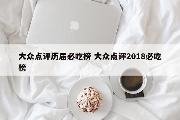 大众点评历届必吃榜 大众点评2018必吃榜-第1张图片-懂团帝