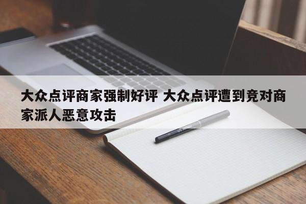 大众点评商家强制好评 大众点评遭到竞对商家派人恶意攻击-第1张图片-懂团帝