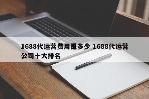 1688代运营费用是多少 1688代运营公司十大排名-第1张图片-懂团帝