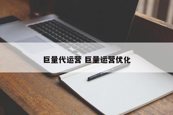 巨量代运营 巨量运营优化-第1张图片-懂团帝