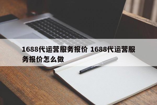 1688代运营服务报价 1688代运营服务报价怎么做-第1张图片-懂团帝